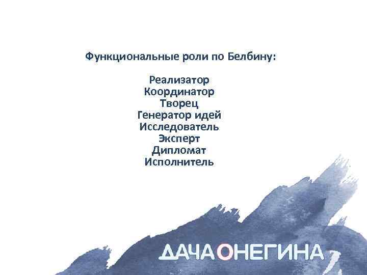  Функциональные роли по Белбину: Реализатор Координатор Творец Генератор идей Исследователь Эксперт Дипломат Исполнитель