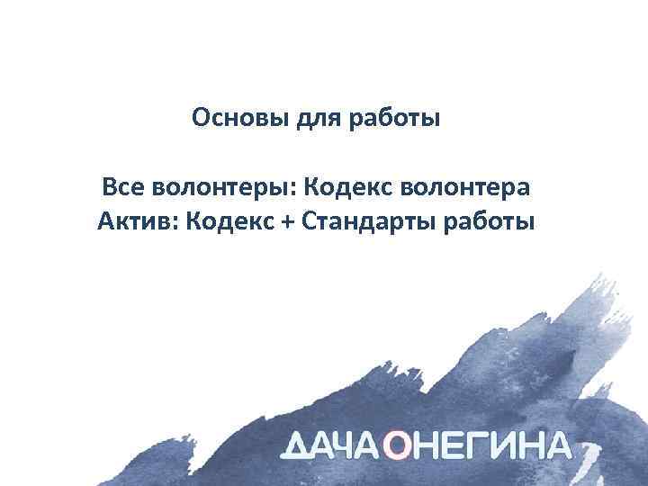 Основы для работы Все волонтеры: Кодекс волонтера Актив: Кодекс + Cтандарты работы 
