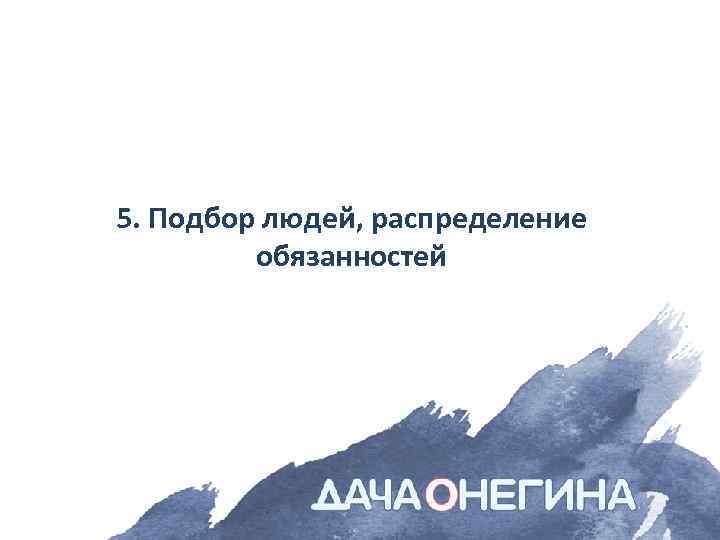 5. Подбор людей, распределение обязанностей 