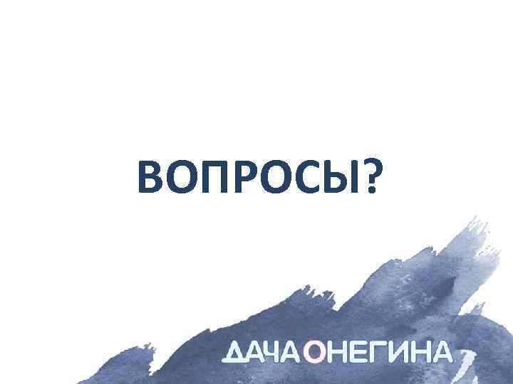 ВОПРОСЫ? 