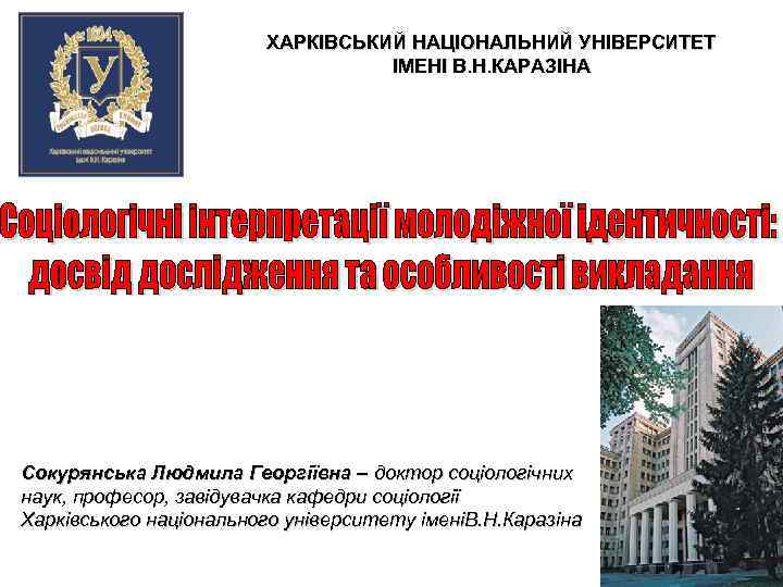 ХАРКІВСЬКИЙ НАЦІОНАЛЬНИЙ УНІВЕРСИТЕТ ІМЕНІ В. Н. КАРАЗІНА Cокурянська Людмила Георгіївна – доктор соціологічних наук,