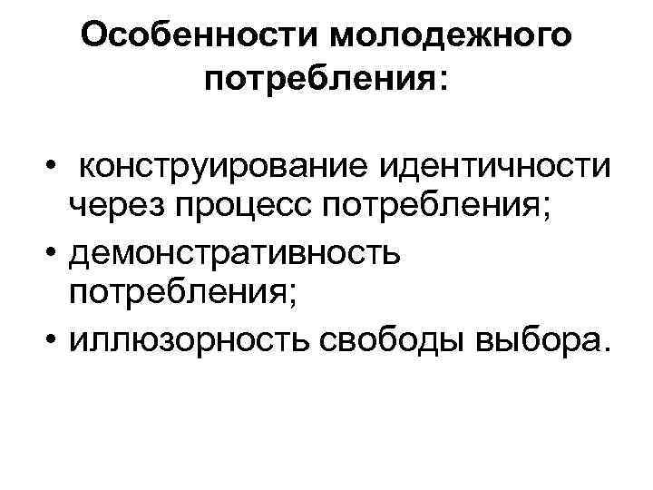 Особенности молодежного потребления: • конструирование идентичности через процесс потребления; • демонстративность потребления; • иллюзорность