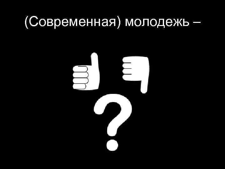 (Современная) молодежь – 