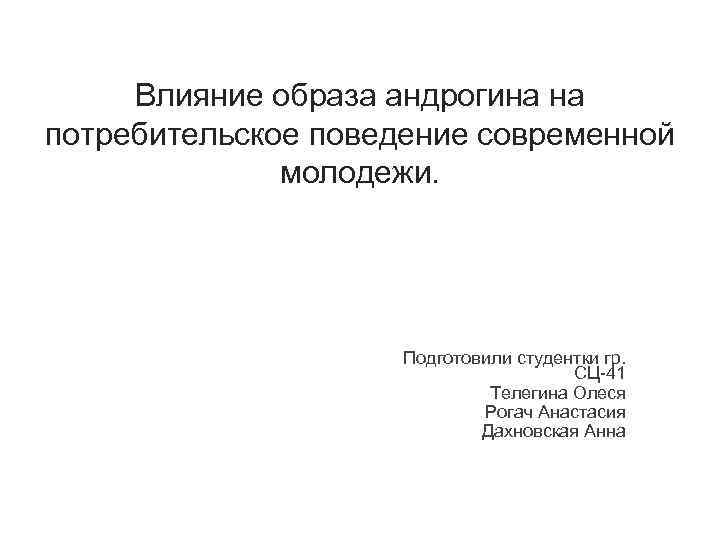 Влияние образа андрогина на потребительское поведение современной молодежи. Подготовили студентки гр. СЦ-41 Телегина Олеся