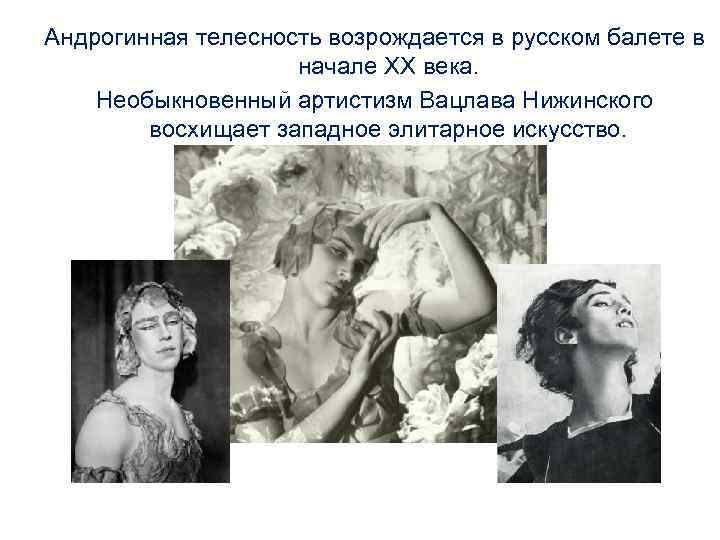 Андрогинная телесность возрождается в русском балете в начале XX века. Необыкновенный артистизм Вацлава Нижинского