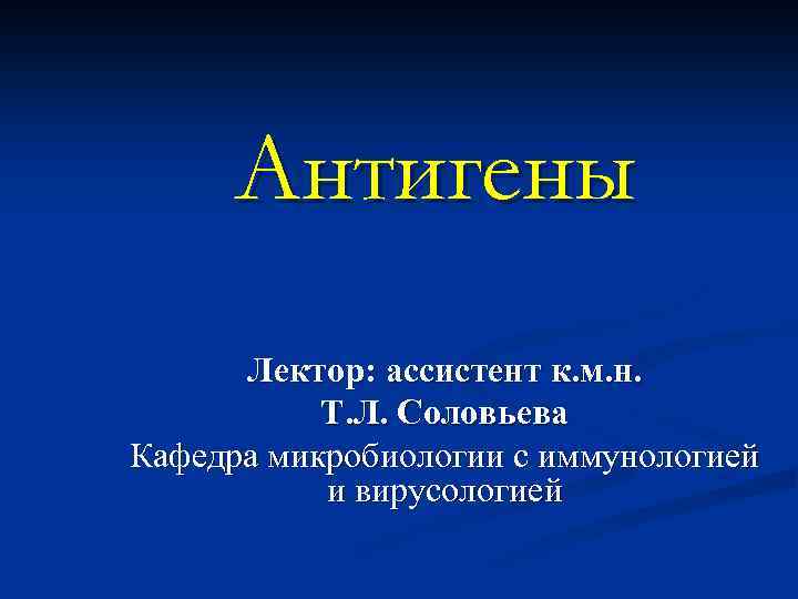 Антигены Лектор: ассистент к. м. н. Т. Л. Соловьева Кафедра микробиологии с иммунологией и