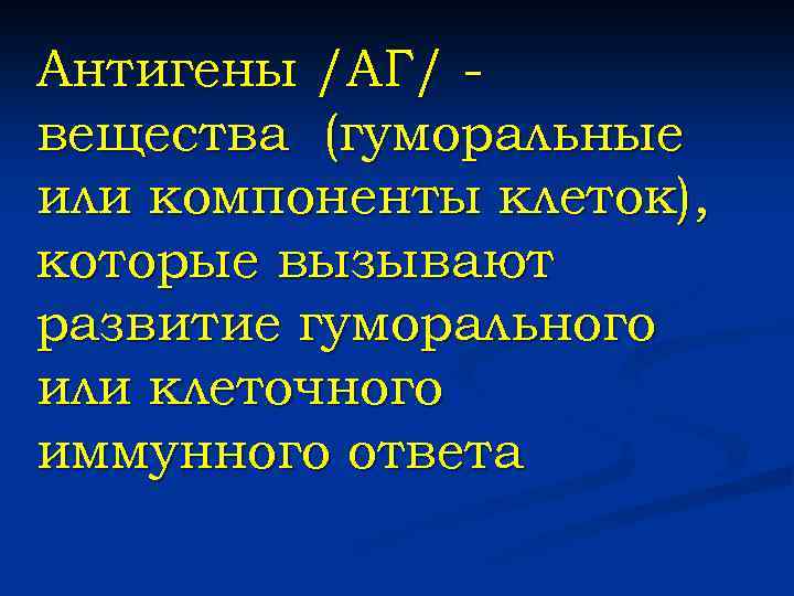 Антигены /АГ/ вещества (гуморальные или компоненты клеток), которые вызывают развитие гуморального или клеточного иммунного