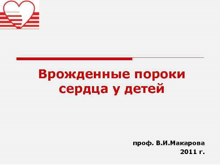 Врожденные пороки сердца у детей проф. В. И. Макарова 2011 г. 