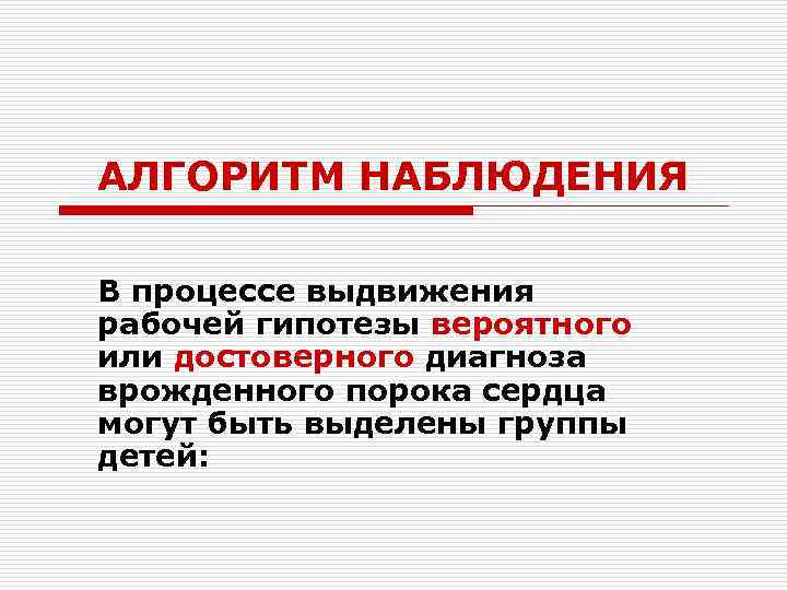 АЛГОРИТМ НАБЛЮДЕНИЯ В процессе выдвижения рабочей гипотезы вероятного или достоверного диагноза врожденного порока сердца