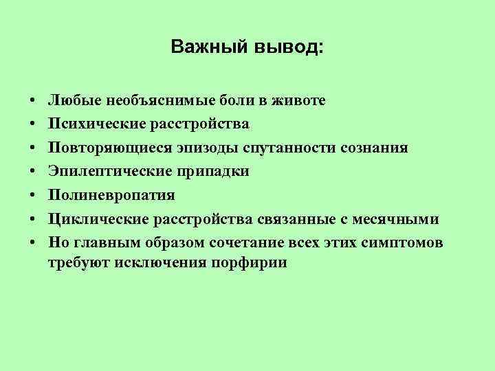 Важный вывод: • • Любые необъяснимые боли в животе Психические расстройства Повторяющиеся эпизоды спутанности
