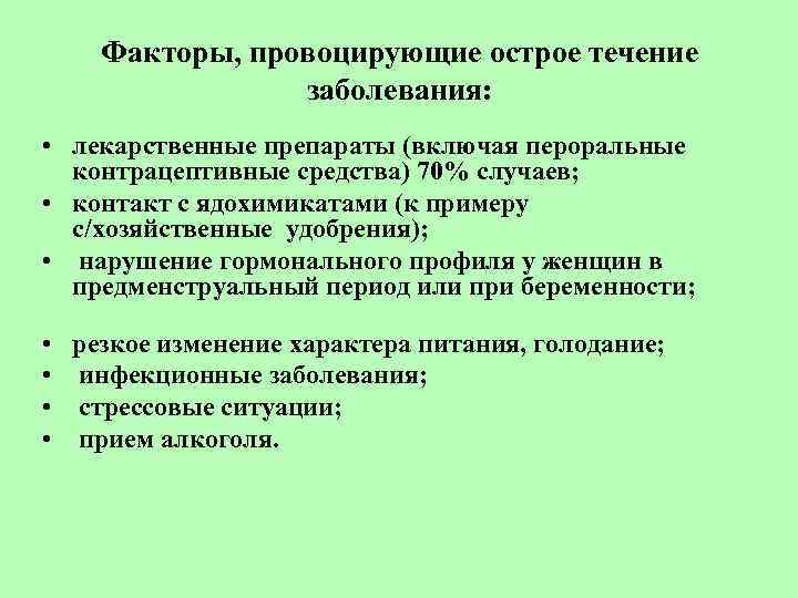 Факторы, провоцирующие острое течение заболевания: • лекарственные препараты (включая пероральные контрацептивные средства) 70% случаев;