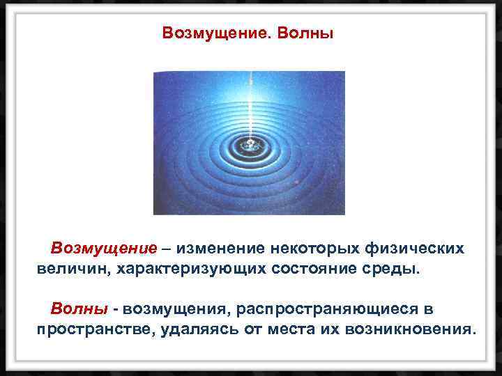 Возмущение. Волны Возмущение – изменение некоторых физических величин, характеризующих состояние среды. Волны - возмущения,
