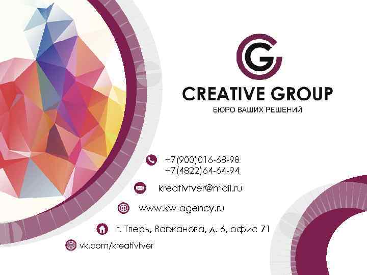 +7(900)016 -68 -98 +7(4822)64 -64 -94 kreativtver@mail. ru www. kw-agency. ru г. Тверь, Вагжанова,