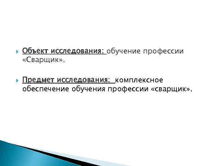  Объект исследования: обучение профессии «Сварщик» . Предмет исследования: комплексное обеспечение обучения профессии «сварщик»