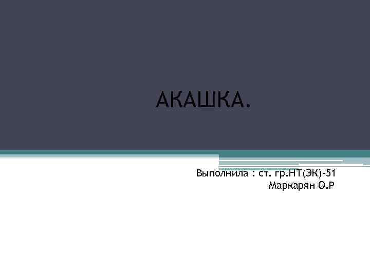 АКАШКА. Вы. ВЫВывы. Выполнила : ст. гр. НТ(ЭК)-51 Маркарян О. Р 