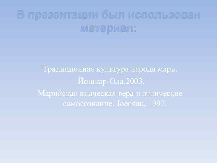 В презентации был использован материал: Традиционная культура народа мари. Йошкар-Ола, 2003. Марийская языческая вера