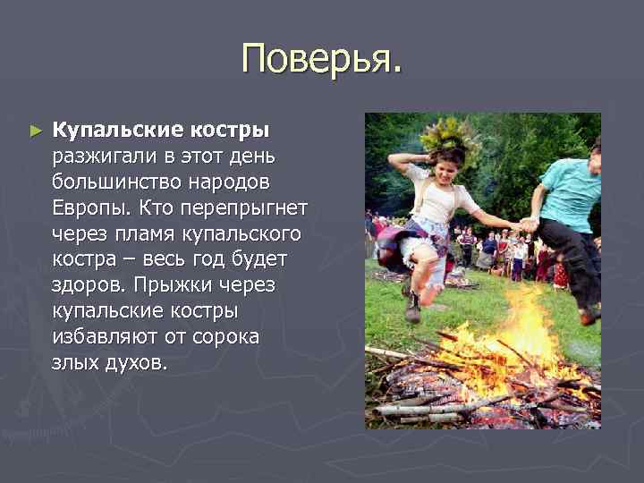 Поверья. ► Купальские костры разжигали в этот день большинство народов Европы. Кто перепрыгнет через
