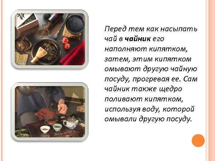 Перед тем как насыпать чай в чайник его наполняют кипятком, затем, этим кипятком омывают