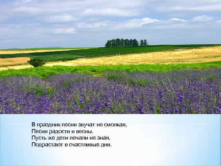 В праздник песни звучат не смолкая, Песни радости и весны. Пусть же дети печали