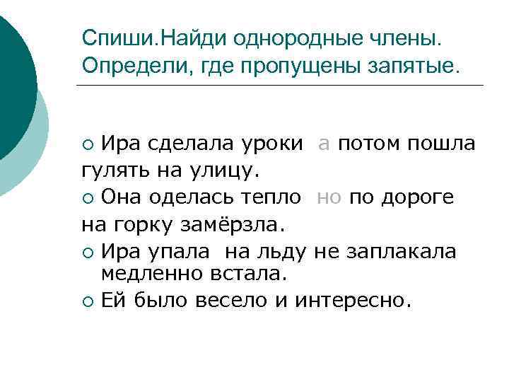 Спиши. Найди однородные члены. Определи, где пропущены запятые. Ира сделала уроки а потом пошла