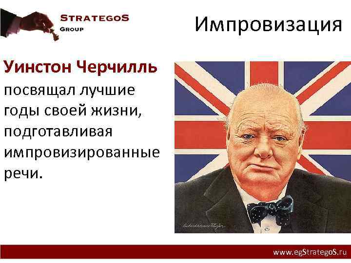 Импровизация Уинстон Черчилль посвящал лучшие годы своей жизни, подготавливая импровизированные речи. www. eg. Stratego.