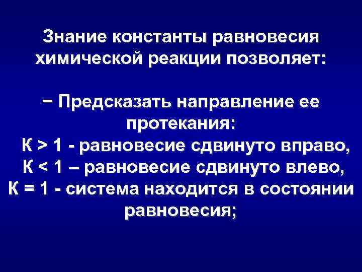 Знание константы равновесия химической реакции позволяет: − Предсказать направление ее протекания: К > 1