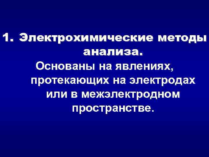 1. Электрохимические методы анализа. Основаны на явлениях, протекающих на электродах или в межэлектродном пространстве.