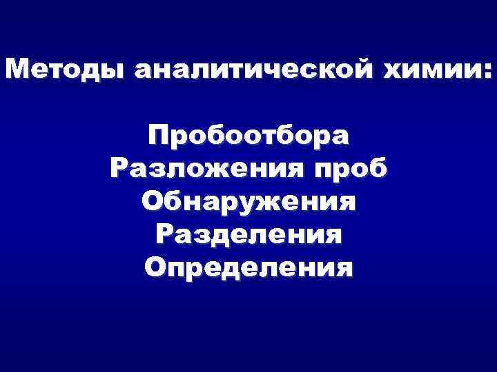 Методы аналитической химии: Пробоотбора Разложения проб Обнаружения Разделения Определения 
