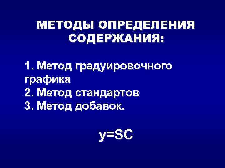 МЕТОДЫ ОПРЕДЕЛЕНИЯ СОДЕРЖАНИЯ: 1. Метод градуировочного графика 2. Метод стандартов 3. Метод добавок. y=SC
