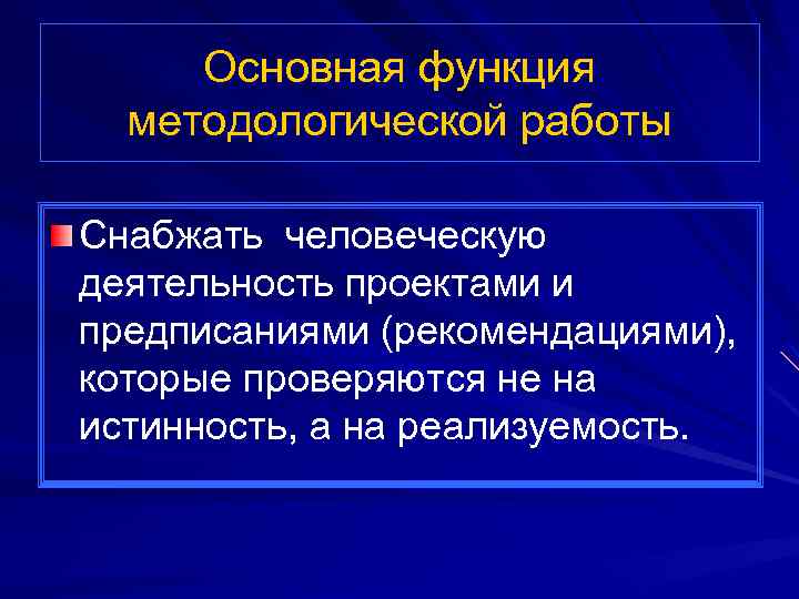 Основная функция методологической работы Снабжать человеческую деятельность проектами и предписаниями (рекомендациями), которые проверяются не