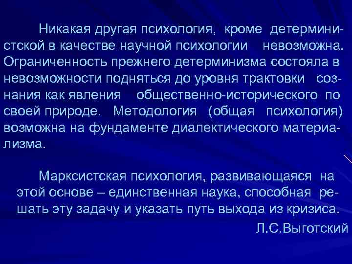 Никакая другая психология, кроме детерминистской в качестве научной психологии невозможна. Ограниченность прежнего детерминизма состояла