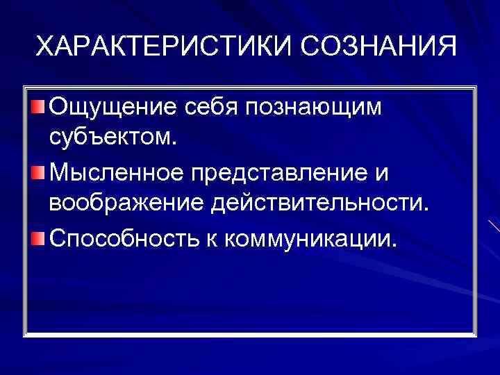 ХАРАКТЕРИСТИКИ СОЗНАНИЯ Ощущение себя познающим субъектом. Мысленное представление и воображение действительности. Способность к коммуникации.