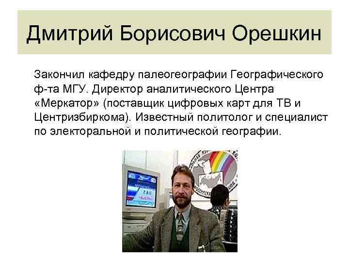 Дмитрий Борисович Орешкин Закончил кафедру палеогеографии Географического ф-та МГУ. Директор аналитического Центра «Меркатор» (поставщик