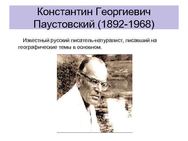 Константин Георгиевич Паустовский (1892 -1968) Известный русский писатель-натуралист, писавший на географические темы в основном.