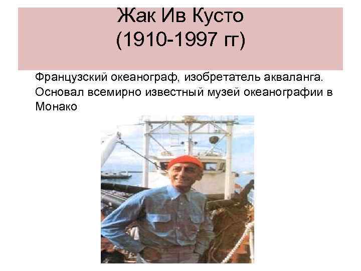 Жак Ив Кусто (1910 -1997 гг) Французский океанограф, изобретатель акваланга. Основал всемирно известный музей