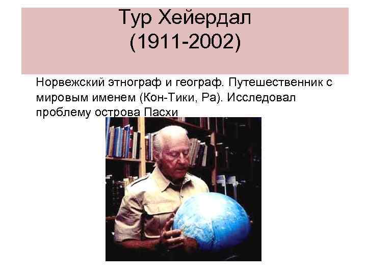 Тур Хейердал (1911 -2002) Норвежский этнограф и географ. Путешественник с мировым именем (Кон-Тики, Ра).