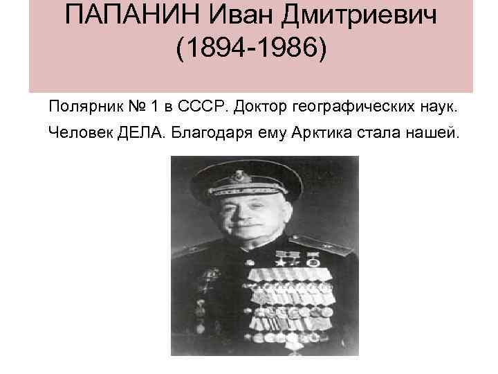 ПАПАНИН Иван Дмитриевич (1894 -1986) Полярник № 1 в СССР. Доктор географических наук. Человек