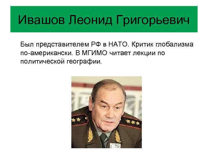 Ивашов Леонид Григорьевич Был представителем РФ в НАТО. Критик глобализма по-американски. В МГИМО читает