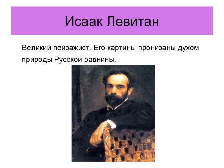 Исаак Левитан Великий пейзажист. Его картины пронизаны духом природы Русской равнины. 