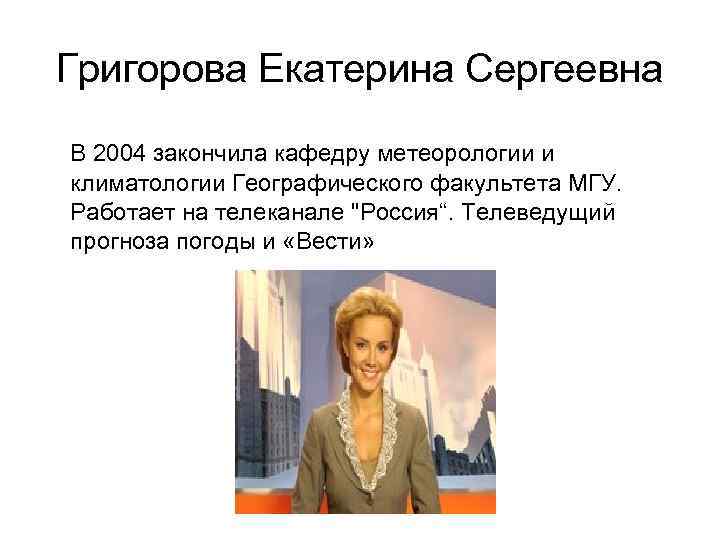 Григорова Екатерина Сергеевна В 2004 закончила кафедру метеорологии и климатологии Географического факультета МГУ. Работает