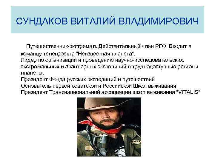 СУНДАКОВ ВИТАЛИЙ ВЛАДИМИРОВИЧ Путешественник-экстремал. Действительный член РГО. Входит в команду телепроекта 