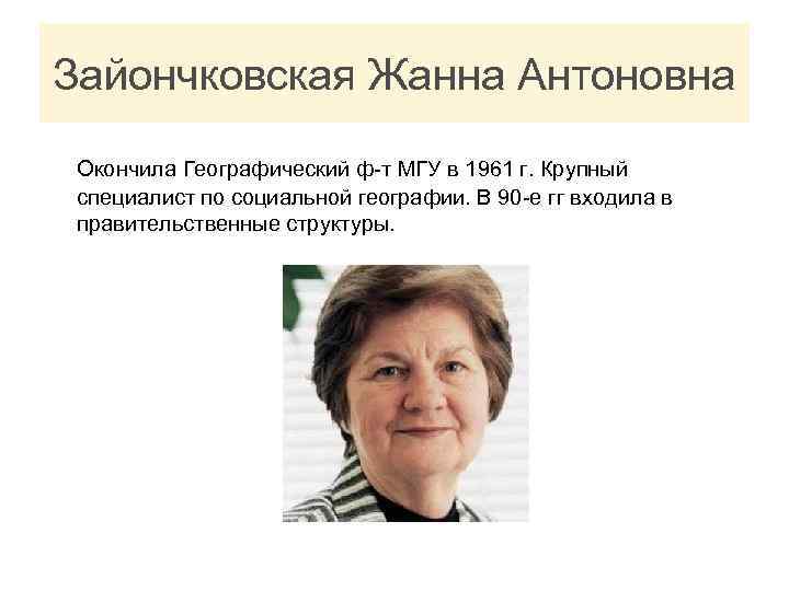 Зайончковская Жанна Антоновна Окончила Географический ф-т МГУ в 1961 г. Крупный специалист по социальной