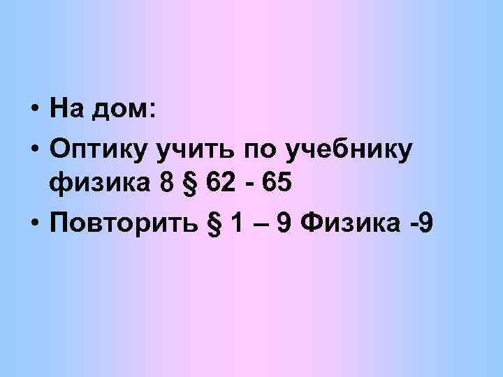  • На дом: • Оптику учить по учебнику физика 8 § 62 -