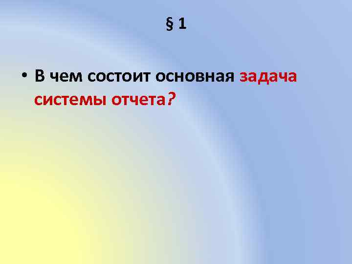 § 1 • В чем состоит основная задача системы отчета? 