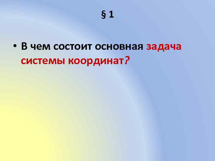 § 1 • В чем состоит основная задача системы координат? 