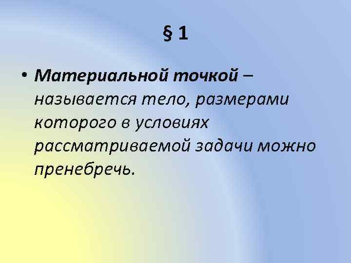 § 1 • Материальной точкой – называется тело, размерами которого в условиях рассматриваемой задачи