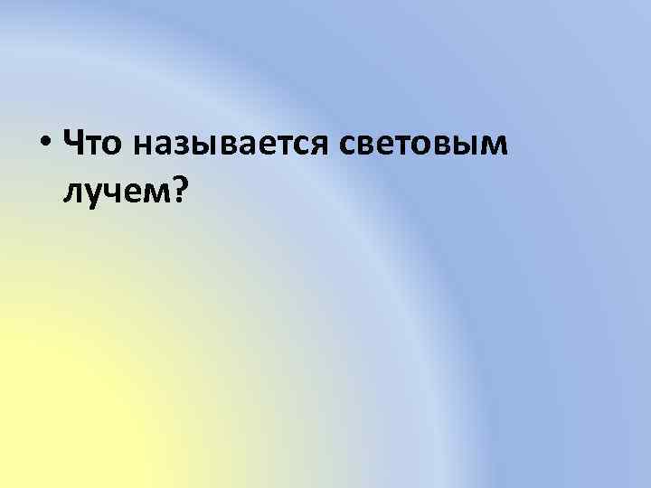  • Что называется световым лучем? 