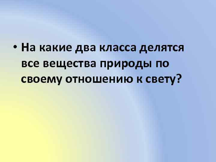  • На какие два класса делятся все вещества природы по своему отношению к