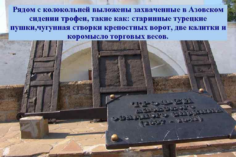 Рядом с колокольней выложены захваченные в Азовском сидении трофеи, такие как: старинные турецкие пушки,