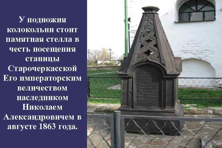 У подножия колокольни стоит памятная стелла в честь посещения станицы Старочеркасской Его императорским величеством